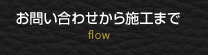 お問い合わせから施工まで flow