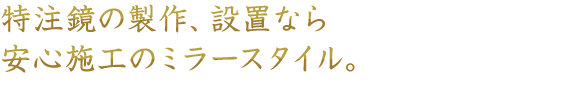 鏡の持つ可能性は無限。より効果的な演出方法を追求し続けます。