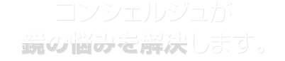 コンシェルジュが鏡の悩みを解決します。