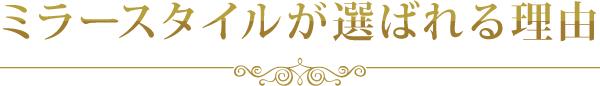 ミラースタイルが選ばれる理由