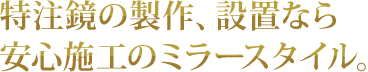 特注鏡の製作、設置なら安心施工のミラースタイル。