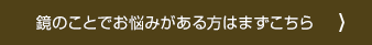 鏡のことでお悩みがある方はまずこちら